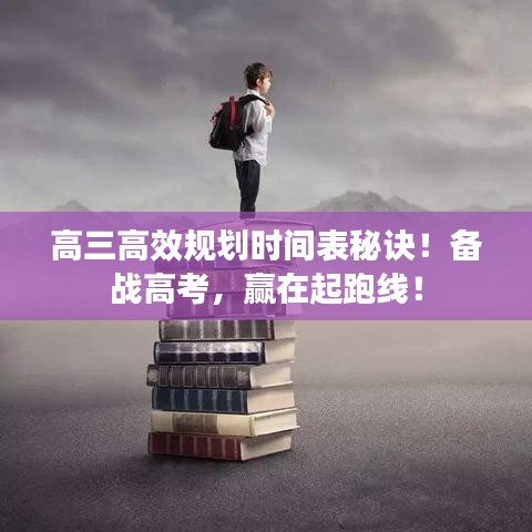 高三高效規(guī)劃時(shí)間表秘訣！備戰(zhàn)高考，贏在起跑線！