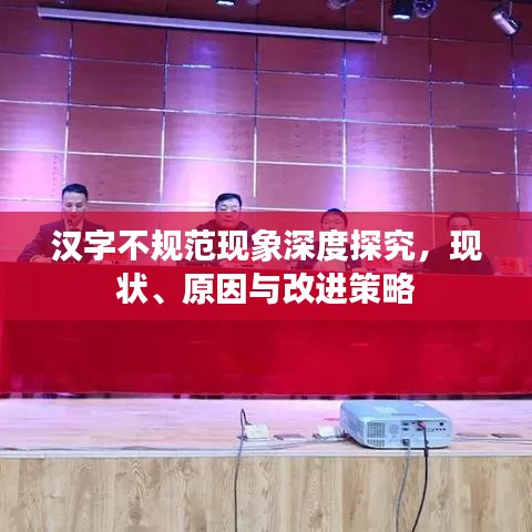 漢字不規(guī)范現(xiàn)象深度探究，現(xiàn)狀、原因與改進策略