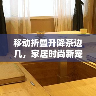 移動(dòng)折疊升降茶邊幾，家居時(shí)尚新寵，最新款設(shè)計(jì)亮相！