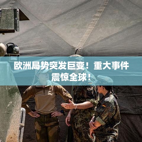 歐洲局勢(shì)突發(fā)巨變！重大事件震驚全球！