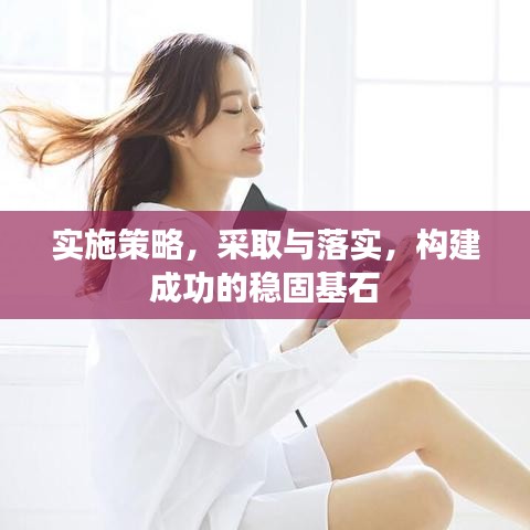 實(shí)施策略，采取與落實(shí)，構(gòu)建成功的穩(wěn)固基石