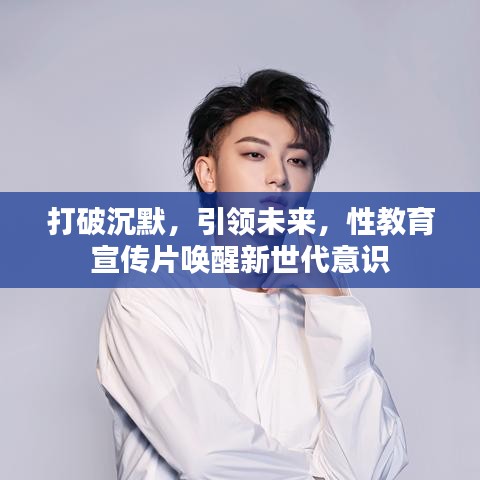 打破沉默，引領(lǐng)未來，性教育宣傳片喚醒新世代意識