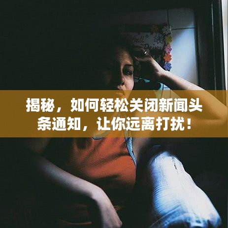 揭秘，如何輕松關(guān)閉新聞頭條通知，讓你遠離打擾！