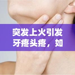 突發(fā)上火引發(fā)牙疼頭疼，如何應(yīng)對？