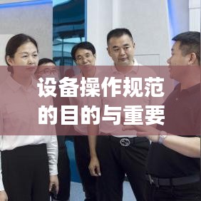 設(shè)備操作規(guī)范的目的與重要性，保障安全，提高效率，促進標(biāo)準(zhǔn)化操作