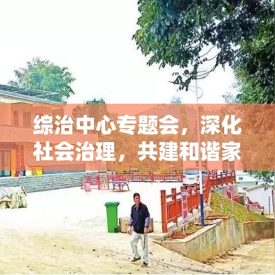 綜治中心專題會，深化社會治理，共建和諧家園新篇章