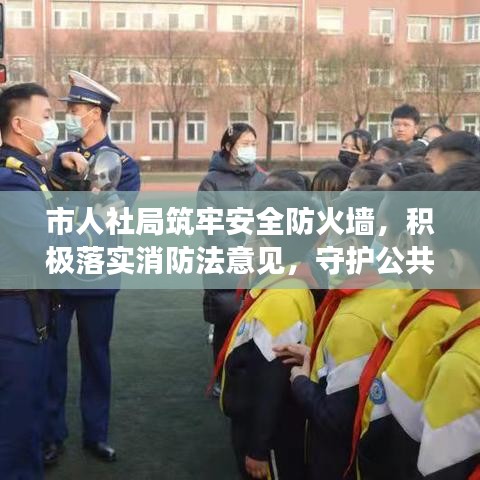 市人社局筑牢安全防火墻，積極落實消防法意見，守護公共安全