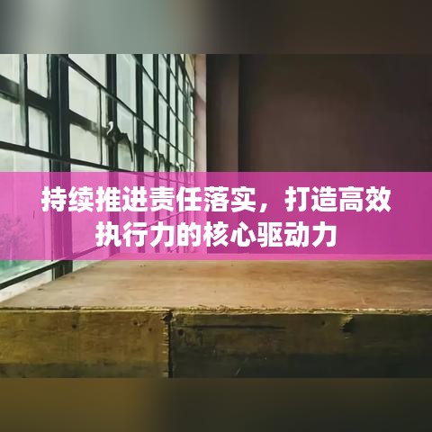 持續(xù)推進(jìn)責(zé)任落實(shí)，打造高效執(zhí)行力的核心驅(qū)動(dòng)力