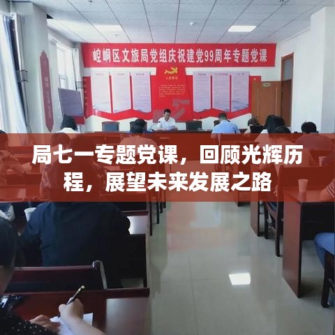 局七一專題黨課，回顧光輝歷程，展望未來發(fā)展之路