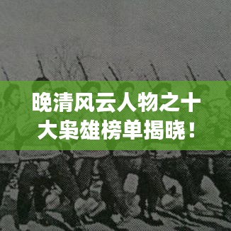 晚清風(fēng)云人物之十大梟雄榜單揭曉！
