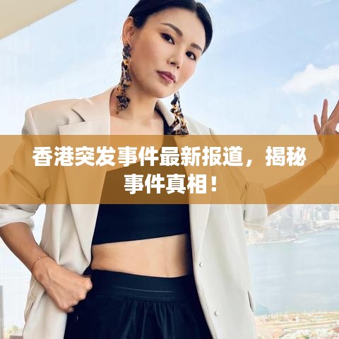 香港突發(fā)事件最新報(bào)道，揭秘事件真相！