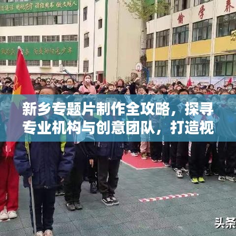 新鄉(xiāng)專題片制作全攻略，探尋專業(yè)機(jī)構(gòu)與創(chuàng)意團(tuán)隊(duì)，打造視覺盛宴！