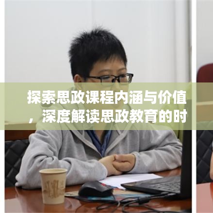 探索思政課程內(nèi)涵與價值，深度解讀思政教育的時代意義