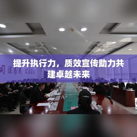 提升執(zhí)行力，質(zhì)效宣傳助力共建卓越未來