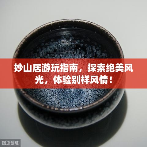 妙山居游玩指南，探索絕美風(fēng)光，體驗別樣風(fēng)情！