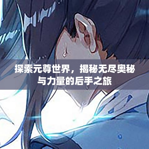 探索元尊世界，揭秘無盡奧秘與力量的后手之旅