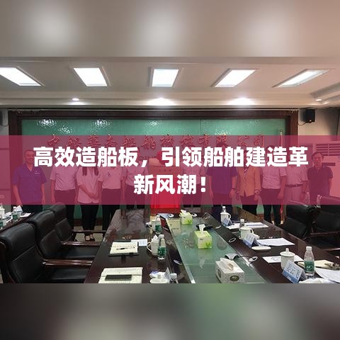 高效造船板，引領船舶建造革新風潮！