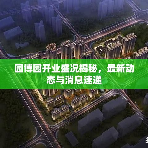 園博園開業(yè)盛況揭秘，最新動(dòng)態(tài)與消息速遞
