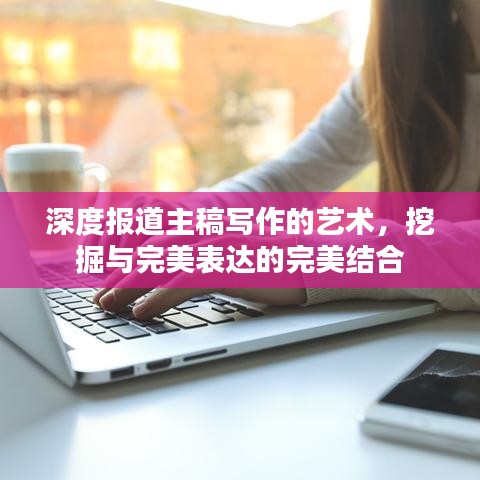 深度報道主稿寫作的藝術(shù)，挖掘與完美表達(dá)的完美結(jié)合