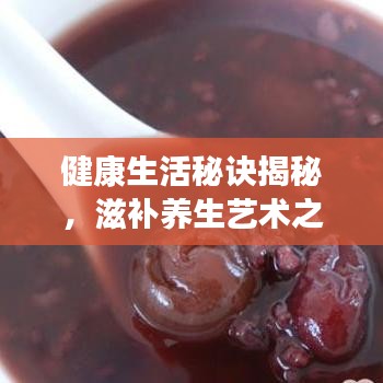 健康生活秘訣揭秘，滋補(bǔ)養(yǎng)生藝術(shù)之道