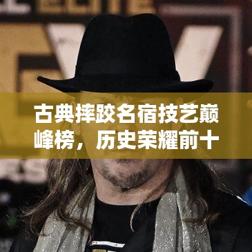 古典摔跤名宿技藝巔峰榜，歷史榮耀前十名排名揭曉！