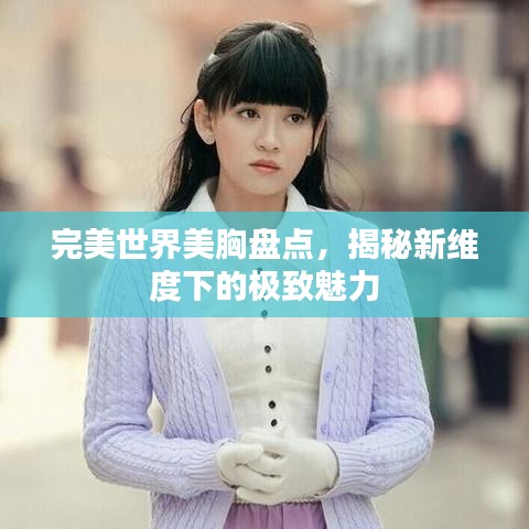 完美世界美胸盤點，揭秘新維度下的極致魅力