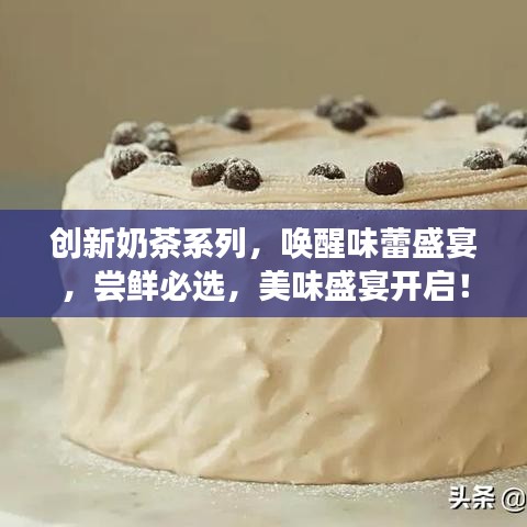 創(chuàng)新奶茶系列，喚醒味蕾盛宴，嘗鮮必選，美味盛宴開啟！