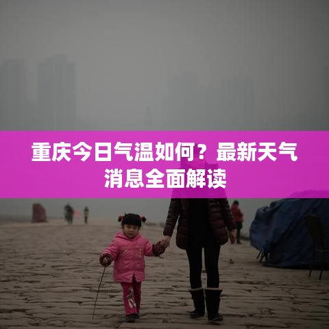 重慶今日氣溫如何？最新天氣消息全面解讀