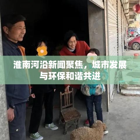淮南河沿新聞聚焦，城市發(fā)展與環(huán)保和諧共進