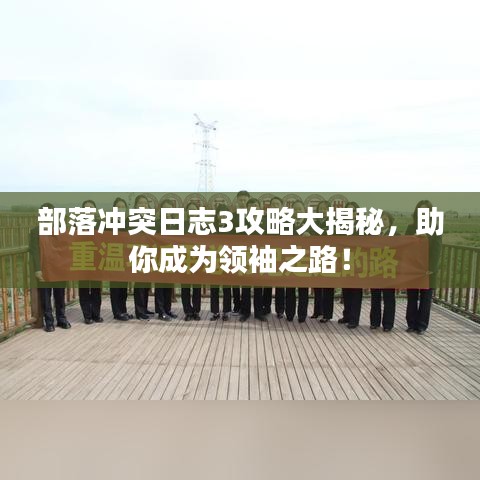 部落沖突日志3攻略大揭秘，助你成為領(lǐng)袖之路！