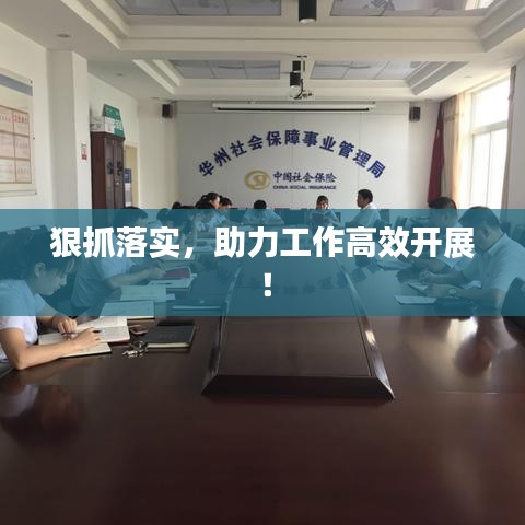 狠抓落實(shí)，助力工作高效開展！