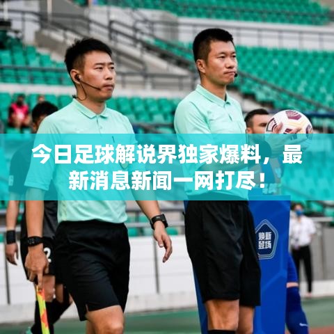 今日足球解說界獨(dú)家爆料，最新消息新聞一網(wǎng)打盡！