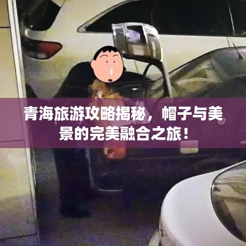 青海旅游攻略揭秘，帽子與美景的完美融合之旅！