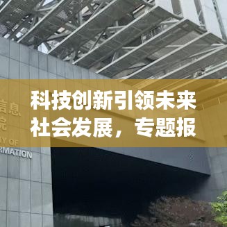 科技創(chuàng)新引領(lǐng)未來社會(huì)發(fā)展，專題報(bào)道揭示無限潛力