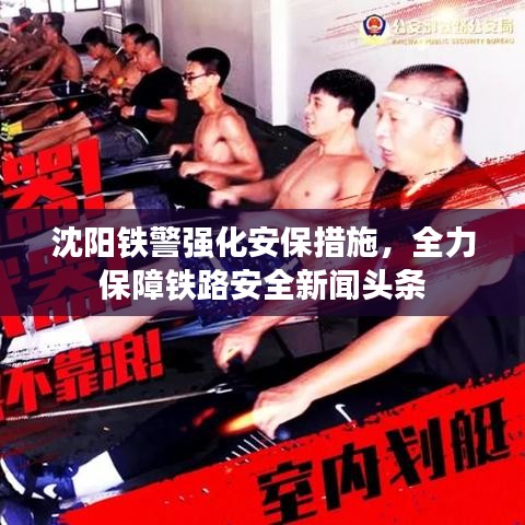 沈陽鐵警強(qiáng)化安保措施，全力保障鐵路安全新聞?lì)^條