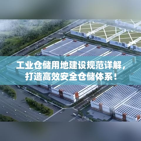 工業(yè)倉儲(chǔ)用地建設(shè)規(guī)范詳解，打造高效安全倉儲(chǔ)體系！