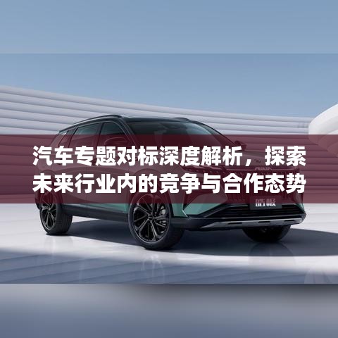 汽車專題對(duì)標(biāo)深度解析，探索未來行業(yè)內(nèi)的競爭與合作態(tài)勢