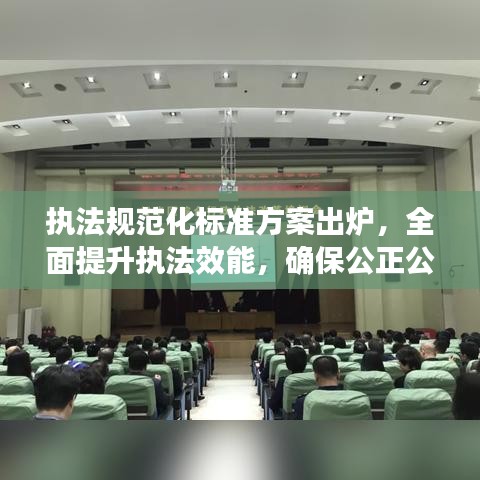 執(zhí)法規(guī)范化標準方案出爐，全面提升執(zhí)法效能，確保公正公平公開