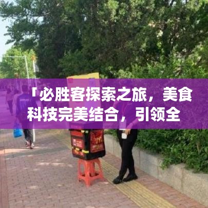 「必勝客探索之旅，美食科技完美結合，引領全新美食體驗！」