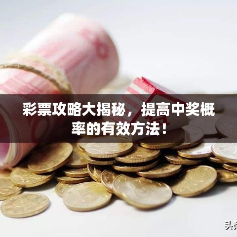 彩票攻略大揭秘，提高中獎概率的有效方法！