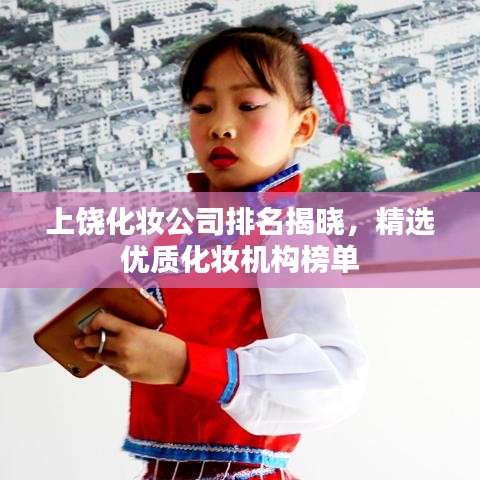 上饒化妝公司排名揭曉，精選優(yōu)質(zhì)化妝機(jī)構(gòu)榜單