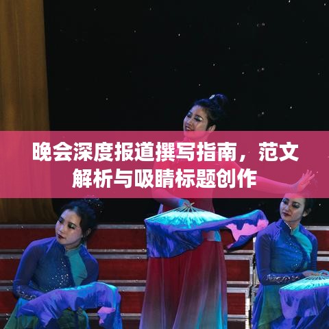 晚會(huì)深度報(bào)道撰寫指南，范文解析與吸睛標(biāo)題創(chuàng)作