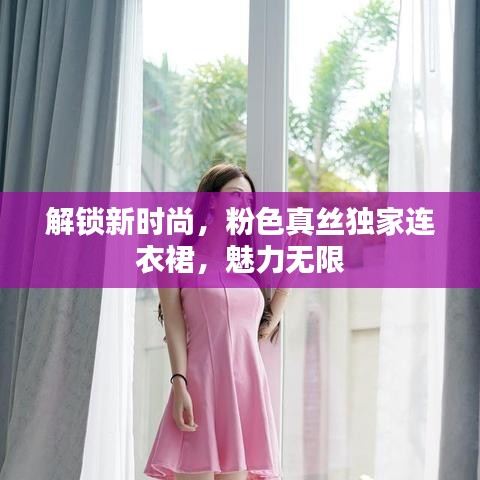 解鎖新時尚，粉色真絲獨家連衣裙，魅力無限