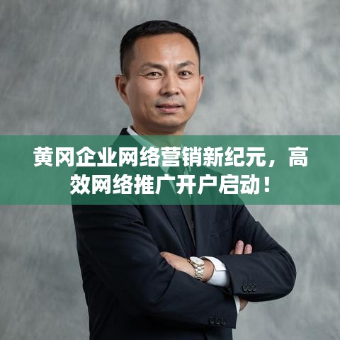 黃岡企業(yè)網(wǎng)絡(luò)營(yíng)銷新紀(jì)元，高效網(wǎng)絡(luò)推廣開(kāi)戶啟動(dòng)！