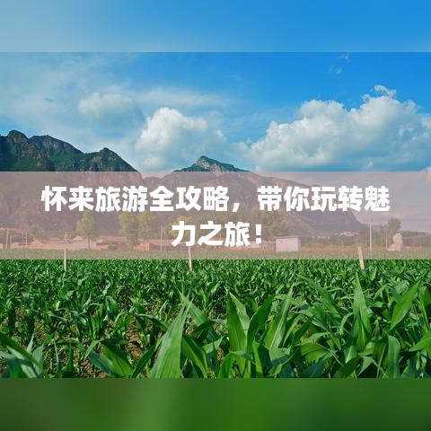 懷來旅游全攻略，帶你玩轉(zhuǎn)魅力之旅！