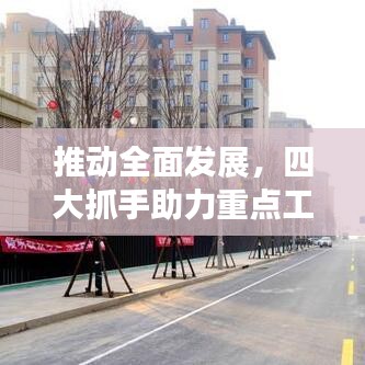 推動(dòng)全面發(fā)展，四大抓手助力重點(diǎn)工作落實(shí)落地！