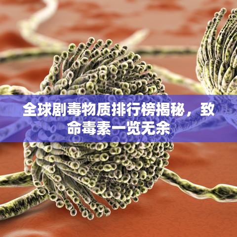 全球劇毒物質(zhì)排行榜揭秘，致命毒素一覽無(wú)余