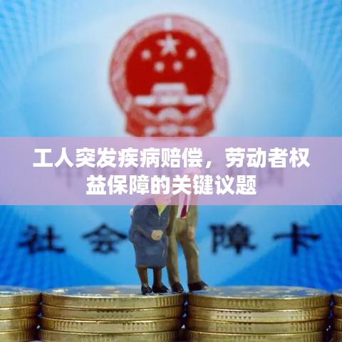 工人突發(fā)疾病賠償，勞動者權(quán)益保障的關(guān)鍵議題