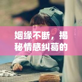 姻緣不斷，揭秘情感糾葛的完整故事