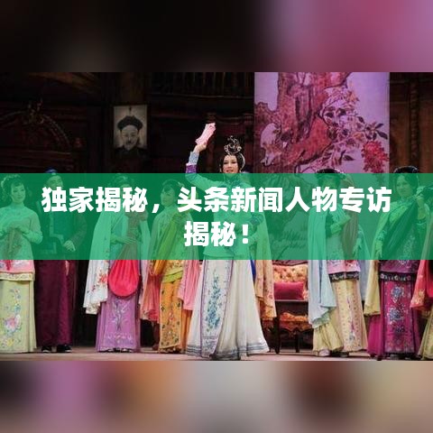 獨家揭秘，頭條新聞人物專訪揭秘！